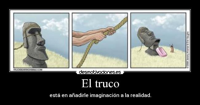 El truco - está en añadirle imaginación a la realidad.