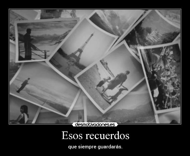 Esos recuerdos - que siempre guardarás.