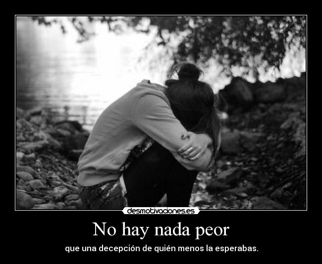 No hay nada peor - que una decepción de quién menos la esperabas.