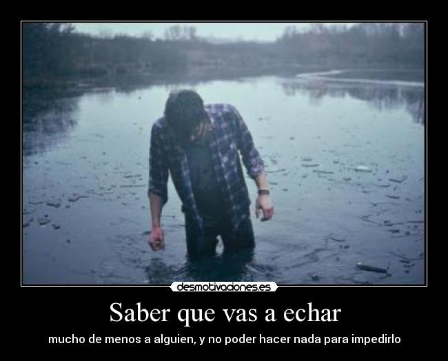 Saber que vas a echar - mucho de menos a alguien, y no poder hacer nada para impedirlo