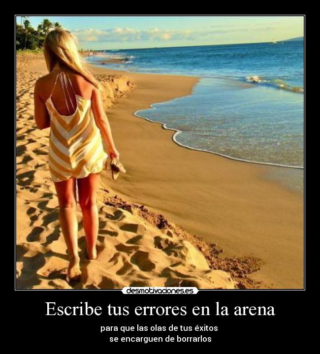 Escribe tus errores en la arena - para que las olas de tus éxitos 
se encarguen de borrarlos
