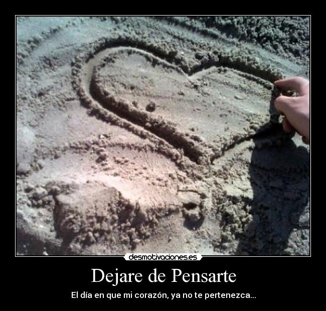 Dejare de Pensarte - El día en que mi corazón, ya no te pertenezca...