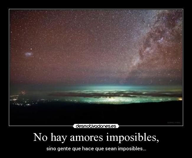 No hay amores imposibles, - sino gente que hace que sean imposibles...