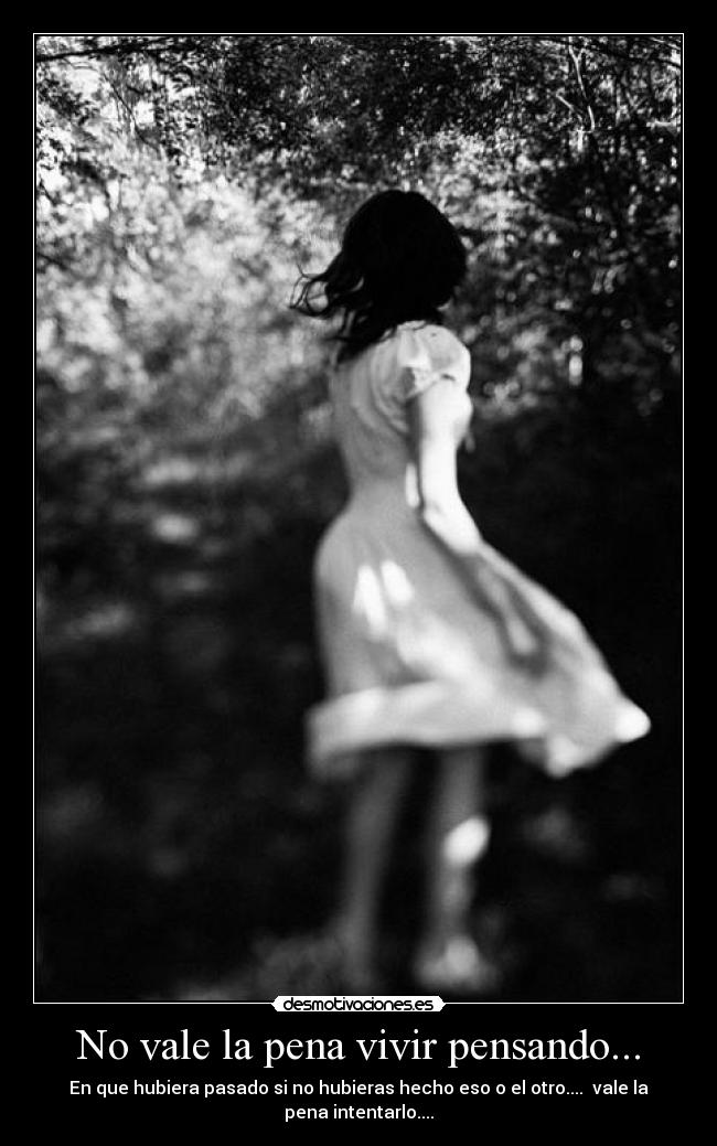 No vale la pena vivir pensando... - 