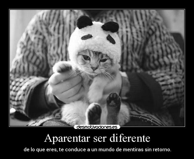 Aparentar ser diferente - de lo que eres, te conduce a un mundo de mentiras sin retorno.