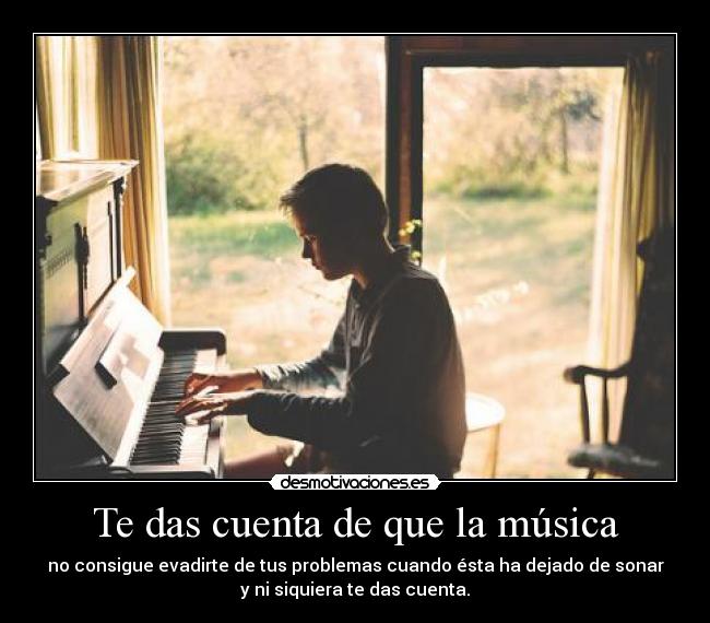 Te das cuenta de que la música -