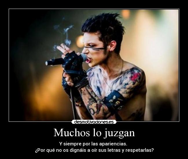 Muchos lo juzgan - Y siempre por las apariencias. 
¿Por qué no os dignáis a oír sus letras y respetarlas?