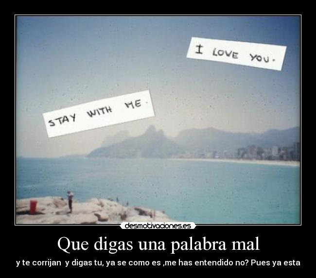 Que digas una palabra mal - y te corrijan y digas tu, ya se como es ,me has entendido no? Pues ya esta