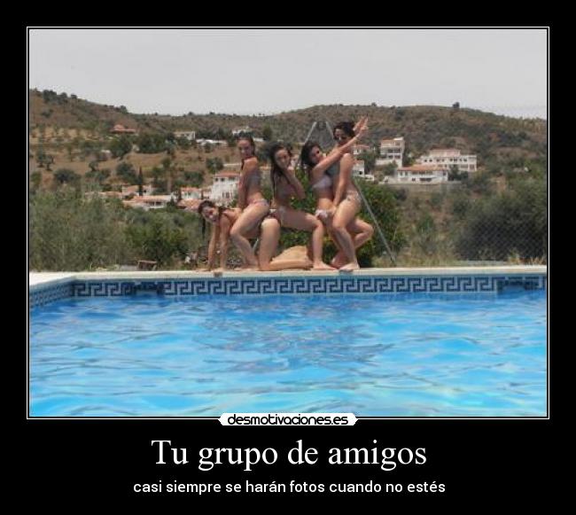 Tu grupo de amigos - casi siempre se harán fotos cuando no estés