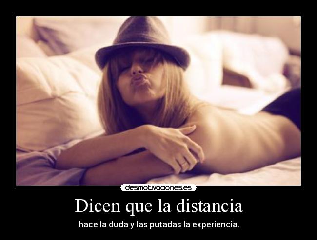 Dicen que la distancia - hace la duda y las putadas la experiencia.