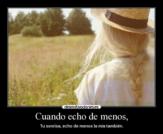 Cuando echo de menos, - Tu sonrisa, echo de menos la mía también.