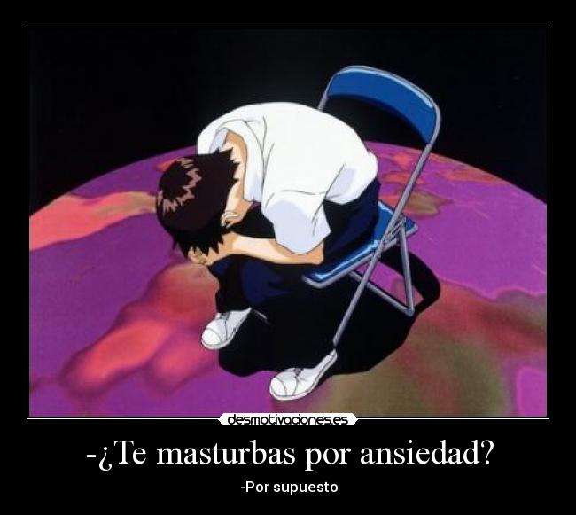 -¿Te masturbas por ansiedad? -