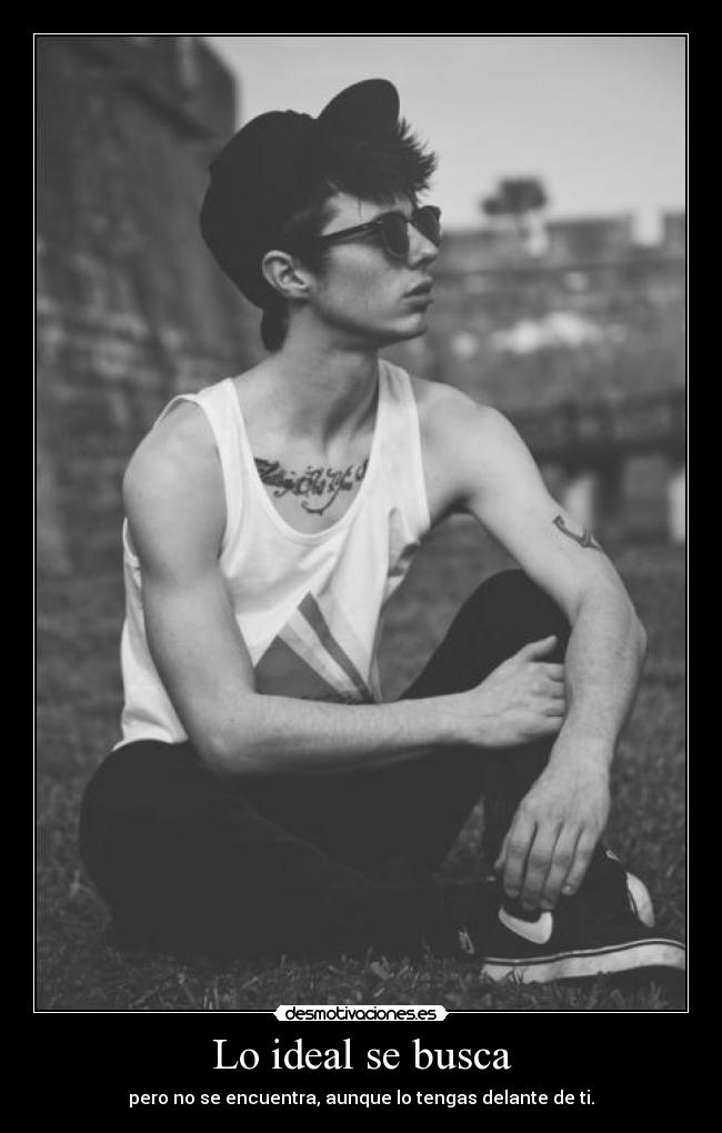 Lo ideal se busca - pero no se encuentra, aunque lo tengas delante de ti.