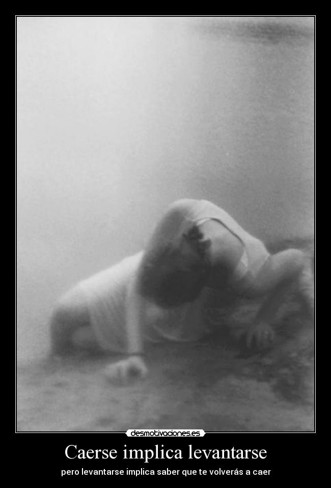 Caerse implica levantarse - pero levantarse implica saber que te volverás a caer