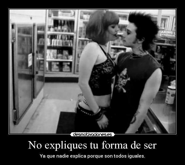 No expliques tu forma de ser - Ya que nadie explica porque son todos iguales.