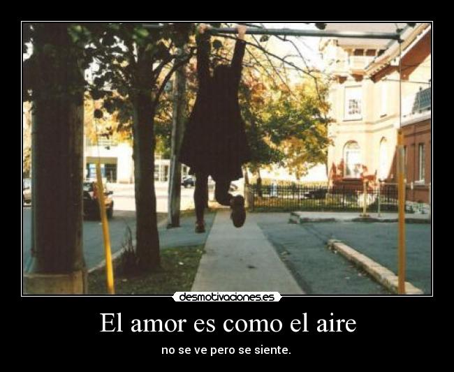 El amor es como el aire - no se ve pero se siente. 