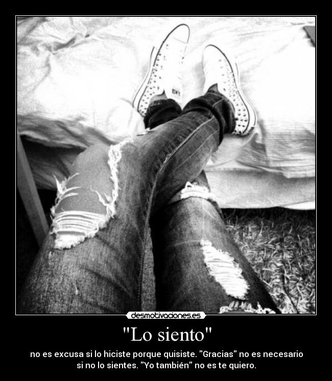 Lo siento - no es excusa si lo hiciste porque quisiste. Gracias no es necesario
si no lo sientes. Yo también no es te quiero.