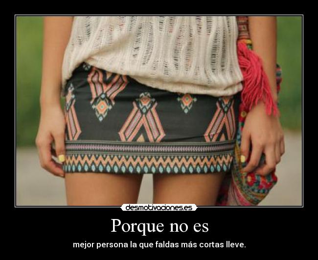 Porque no es - mejor persona la que faldas más cortas lleve.