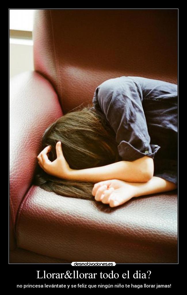 Llorar&llorar todo el dia? - no princesa levántate y se feliz que ningún niño te haga llorar jamas!