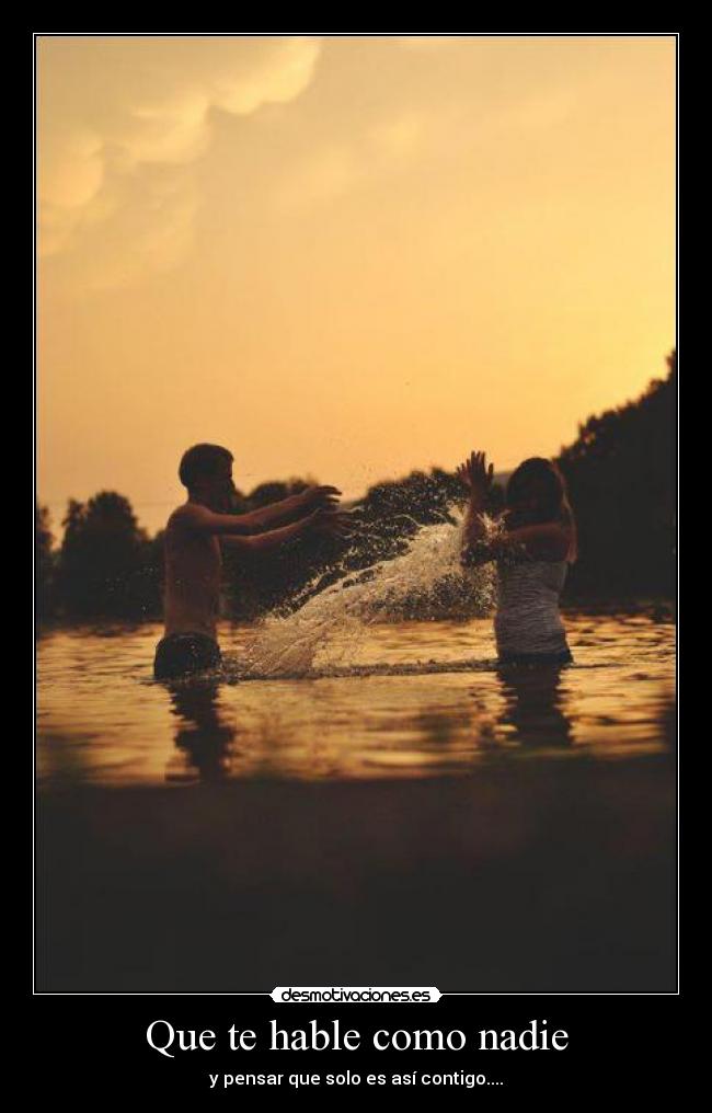 Que te hable como nadie - y pensar que solo es así contigo....