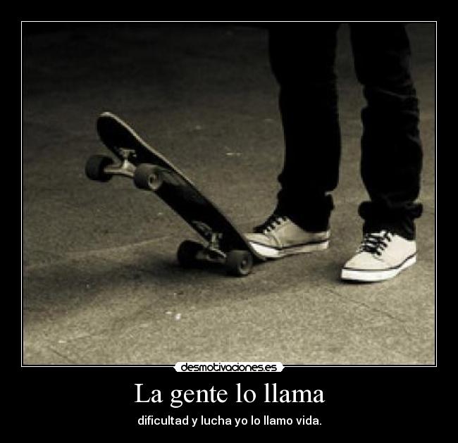 La gente lo llama - dificultad y lucha yo lo llamo vida.