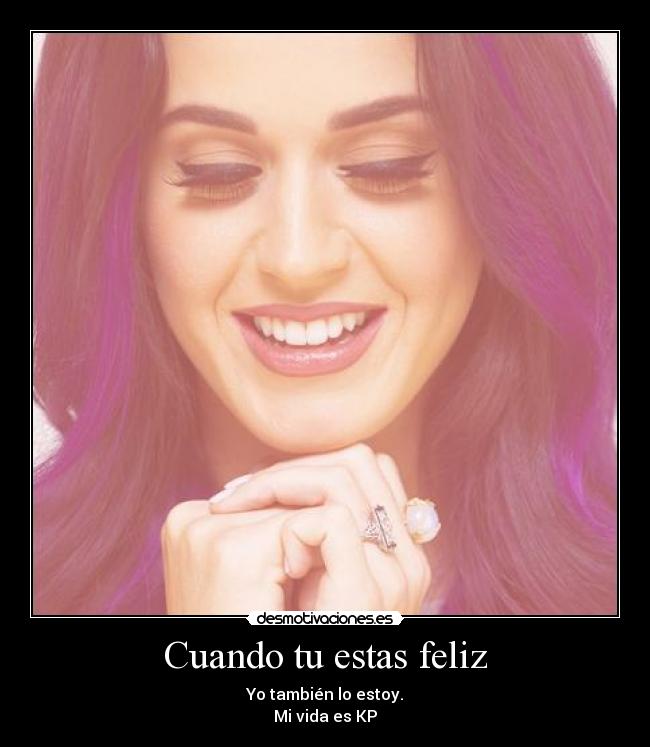 Cuando tu estas feliz - Yo también lo estoy.
Mi vida es KP