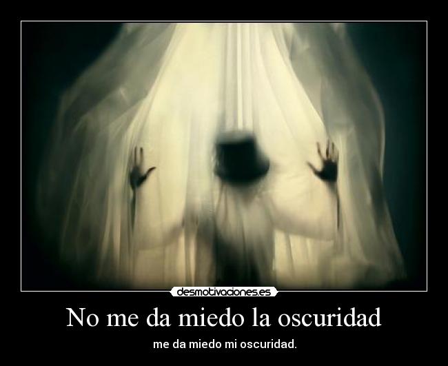 No me da miedo la oscuridad - me da miedo mi oscuridad.
