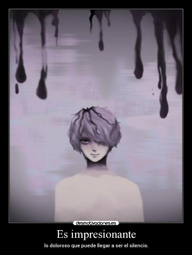Es impresionante - lo doloroso que puede llegar a ser el silencio.