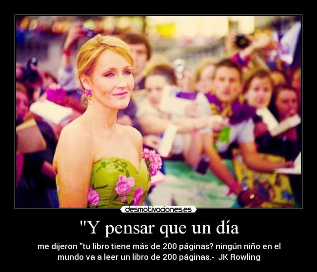 Y pensar que un día - me dijeron tu libro tiene más de 200 páginas? ningún niño en el
mundo va a leer un libro de 200 páginas.- JK Rowling