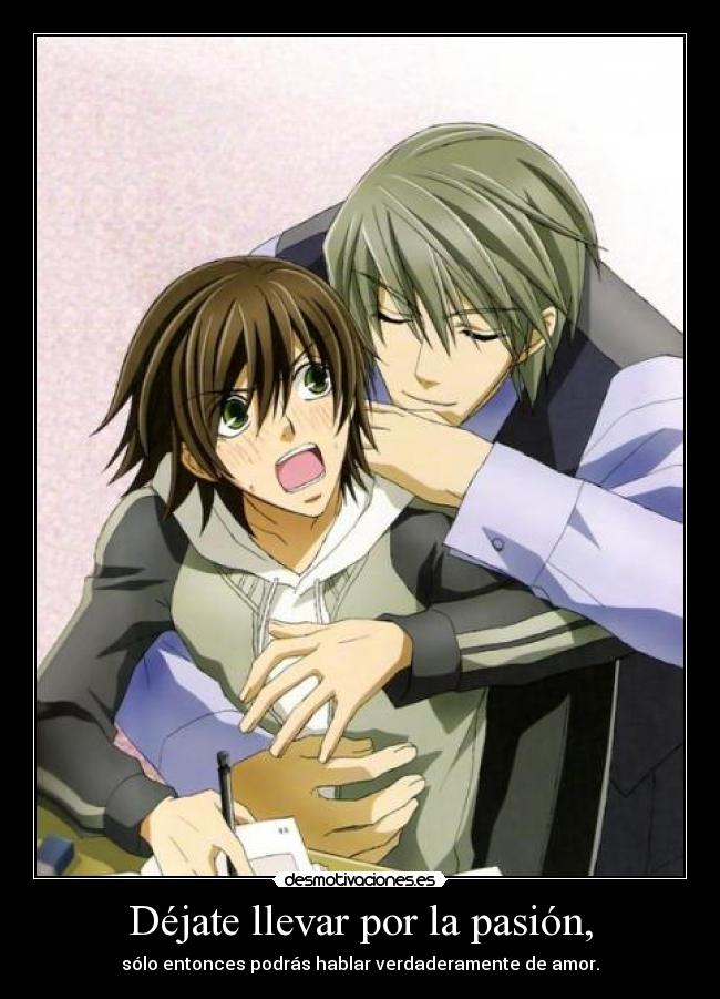 Déjate llevar por la pasión, - sólo entonces podrás hablar verdaderamente de amor.