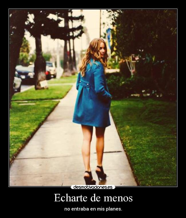 Echarte de menos - no entraba en mis planes.