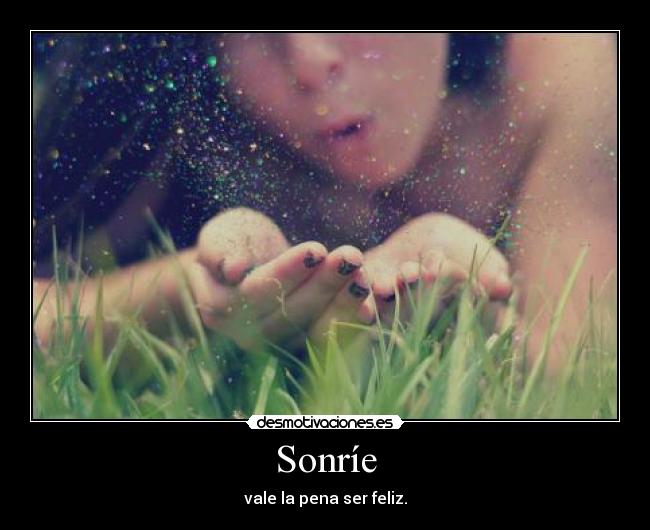 Sonríe - vale la pena ser feliz.