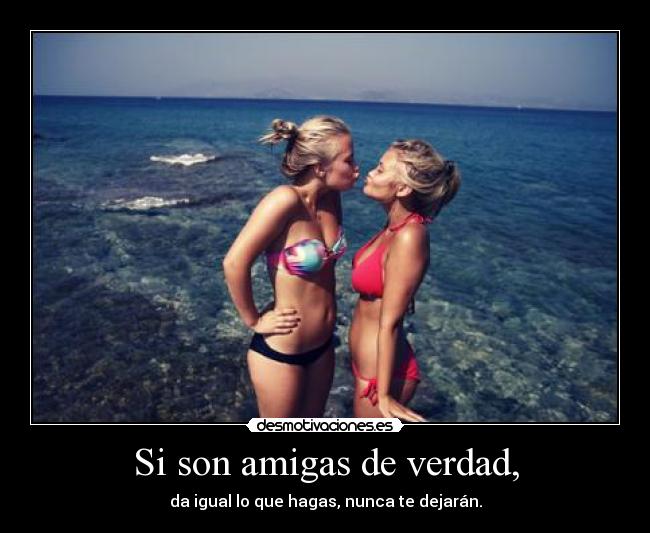Si son amigas de verdad, -
