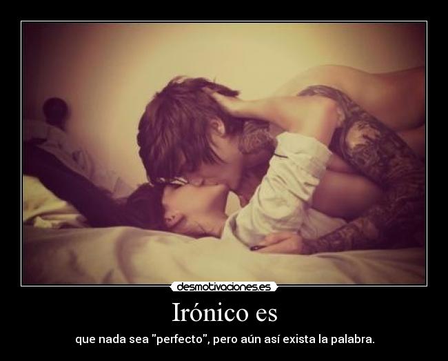 Irónico es - que nada sea perfecto, pero aún así exista la palabra.