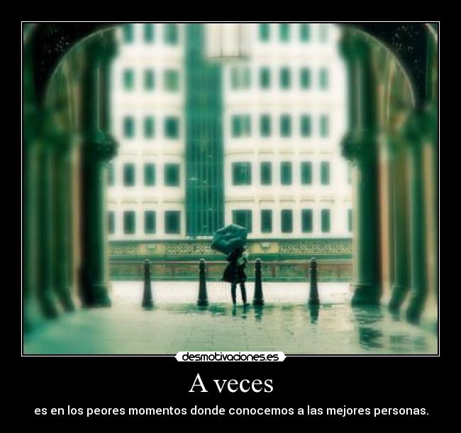 A veces - es en los peores momentos donde conocemos a las mejores personas.