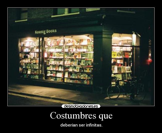 Costumbres que - deberían ser infinitas.