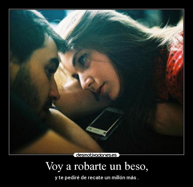 Voy a robarte un beso, - y te pediré de recate un millón más .