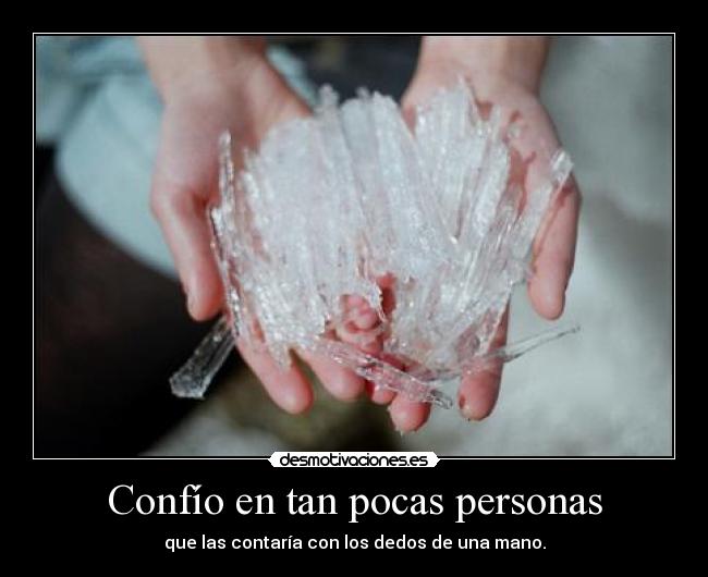 Confío en tan pocas personas - que las contaría con los dedos de una mano.