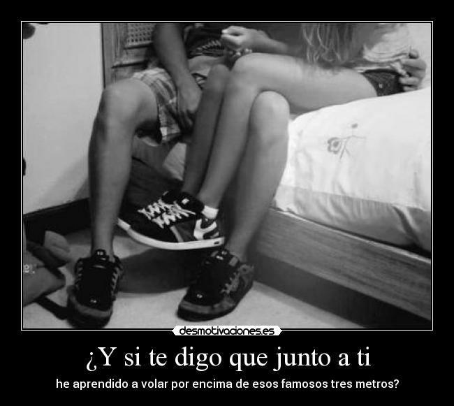 ¿Y si te digo que junto a ti -