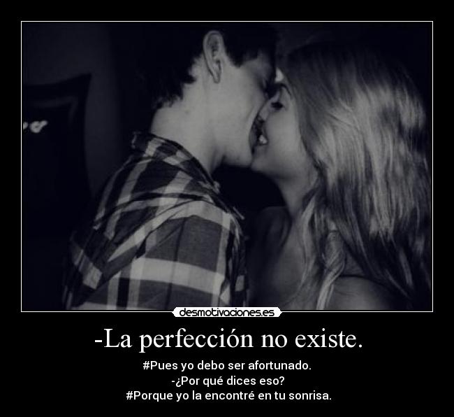 -La perfección no existe. - #Pues yo debo ser afortunado.
-¿Por qué dices eso?
#Porque yo la encontré en tu sonrisa.