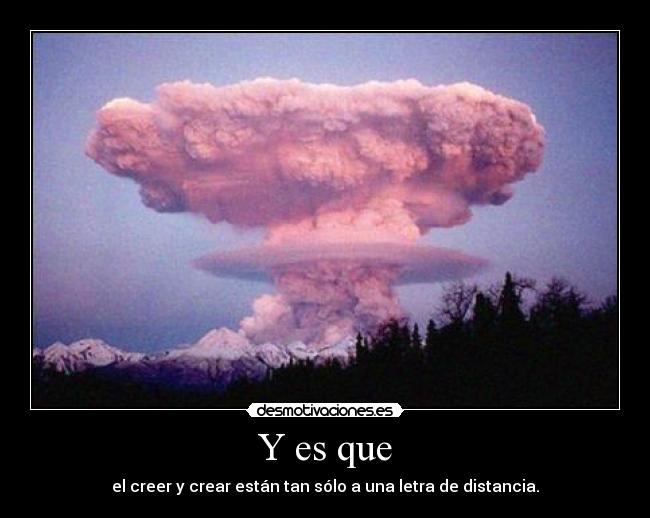 Y es que - el creer y crear están tan sólo a una letra de distancia.