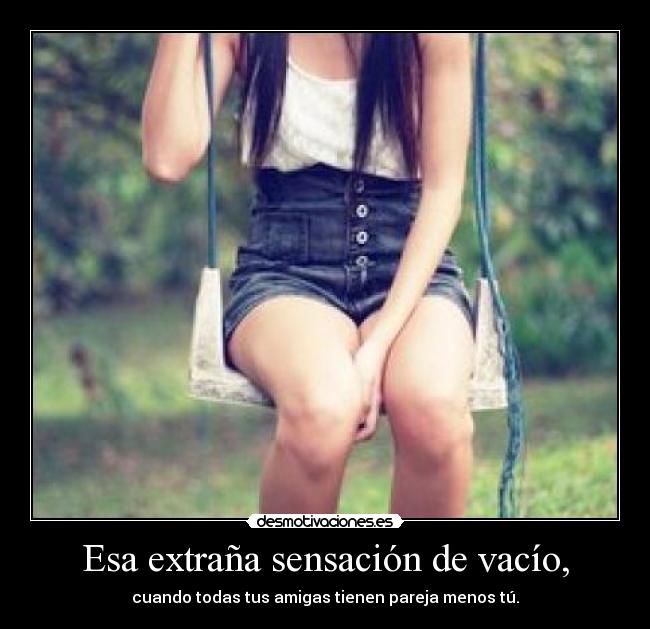 Esa extraña sensación de vacío, - cuando todas tus amigas tienen pareja menos tú.