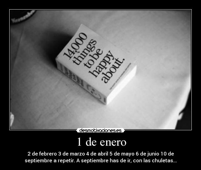 1 de enero - 2 de febrero 3 de marzo 4 de abril 5 de mayo 6 de junio 10 de
septiembre a repetir. A septiembre has de ir, con las chuletas...