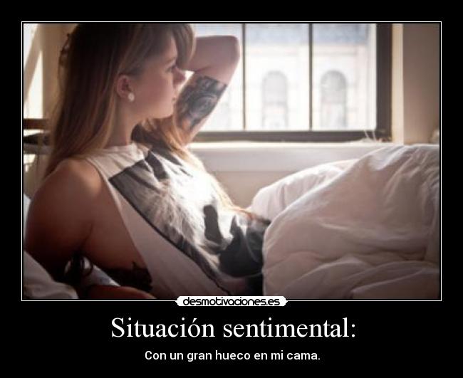 Situación sentimental: - Con un gran hueco en mi cama.