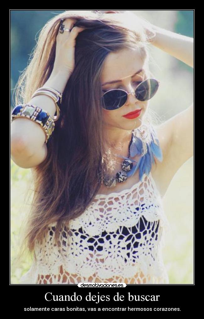 Cuando dejes de buscar - solamente caras bonitas, vas a encontrar hermosos corazones.