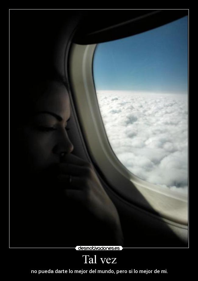 Tal vez - no pueda darte lo mejor del mundo, pero si lo mejor de mi.