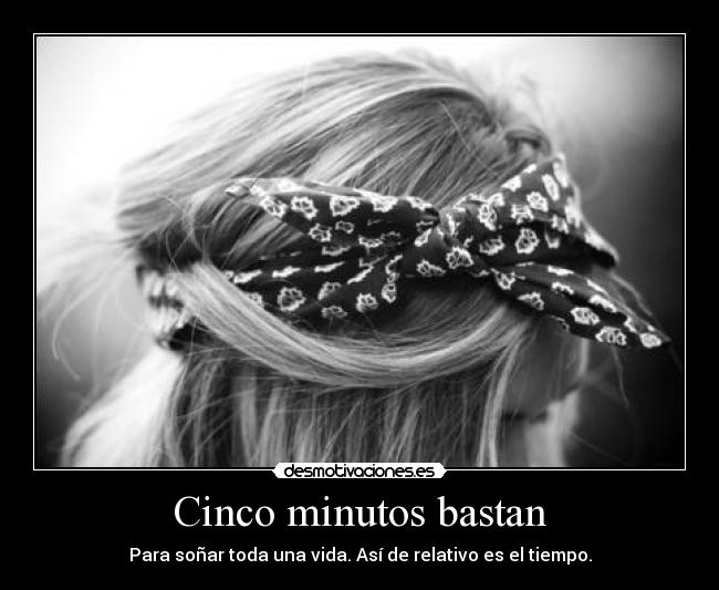 Cinco minutos bastan - Para soñar toda una vida. Así de relativo es el tiempo.