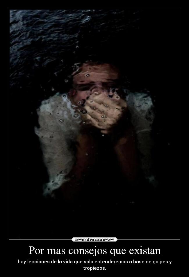 Por mas consejos que existan - hay lecciones de la vida que solo entenderemos a base de golpes y tropiezos.