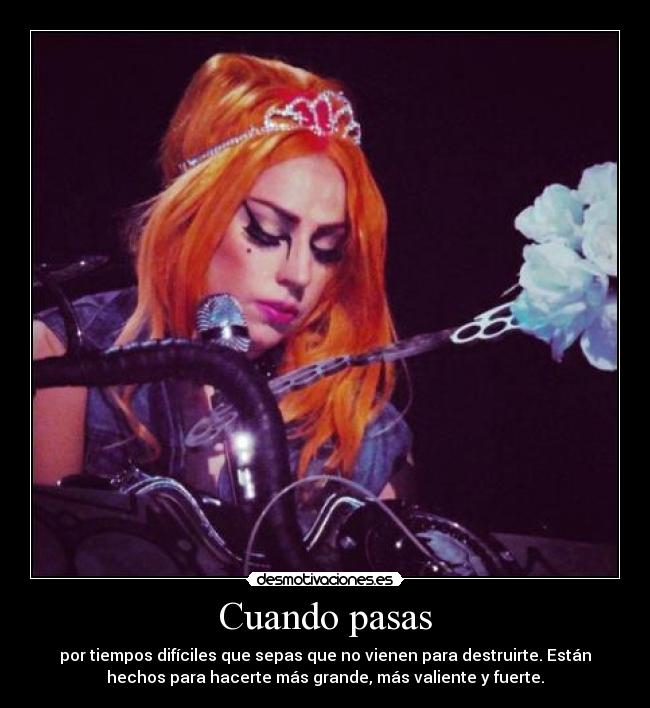Cuando pasas - por tiempos difíciles que sepas que no vienen para destruirte. Están
hechos para hacerte más grande, más valiente y fuerte.