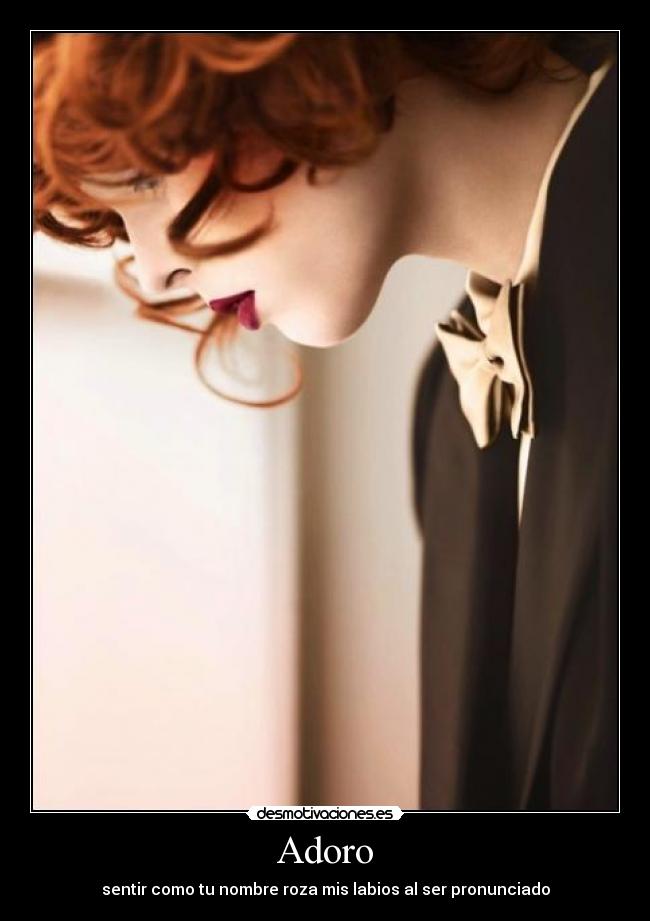 Adoro - sentir como tu nombre roza mis labios al ser pronunciado